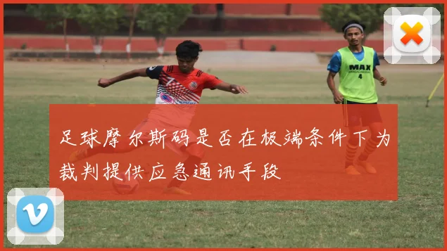 足球摩尔斯码是否在极端条件下为裁判提供应急通讯手段