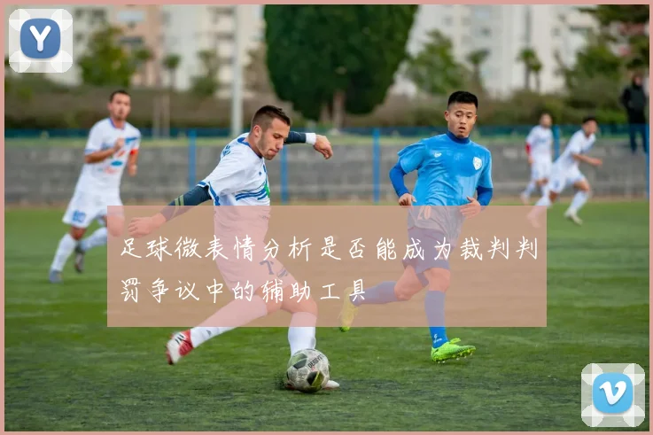 足球微表情分析是否能成为裁判判罚争议中的辅助工具