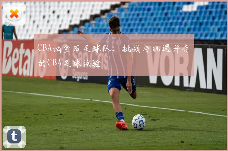 CBA试金石足球队：挑战与机遇并存的CBA足球试验